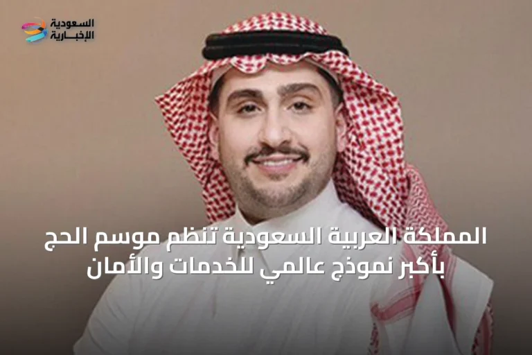 المملكة العربية السعودية تُنظم موسم الحج بأكبر نموذج عالمي للخدمات والأمان