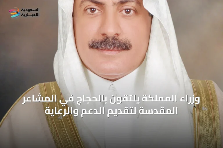 وزراء المملكة يلتقون بالحجاج في المشاعر المقدسة لتقديم الدعم والرعاية