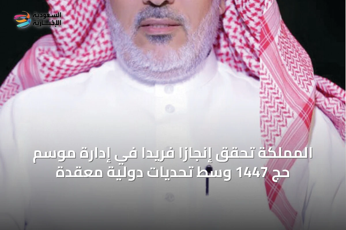المملكة تحقق إنجازاً فريداً في إدارة موسم حج 1447 وسط تحديات دولية معقّدة