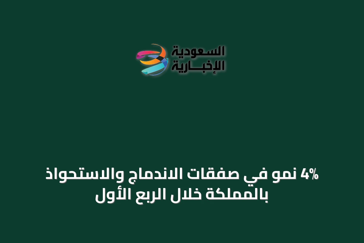 4% نمو في صفقات الاندماج والاستحواذ بالمملكة خلال الربع الأول