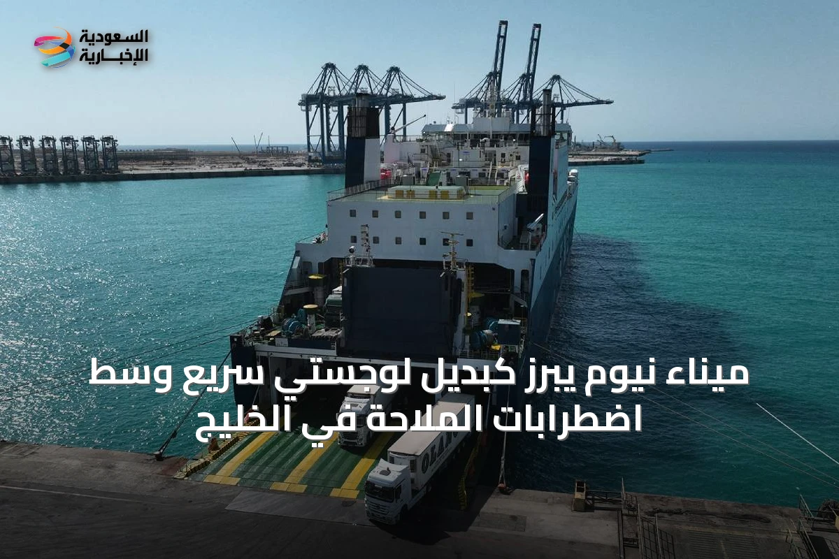 ميناء نيوم يبرز كبديل لوجستي سريع وسط اضطرابات الملاحة في الخليج