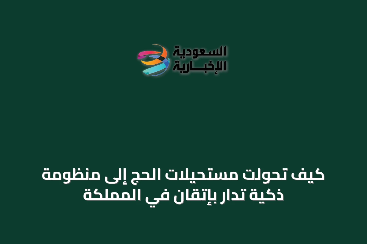 كيف تحوّلت مستحيلات الحج إلى منظومة ذكية تُدار بإتقان في المملكة