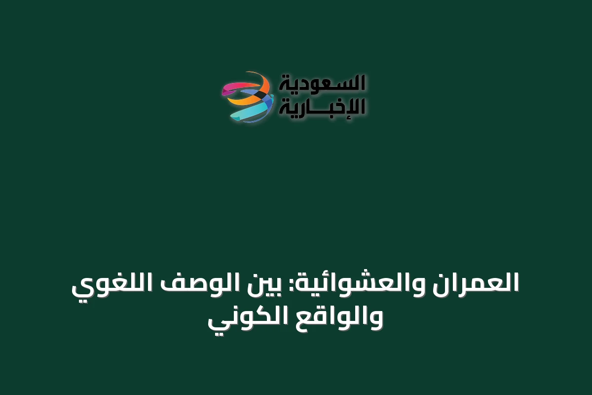 العمران والعشوائية: بين الوصف اللغوي والواقع الكوني