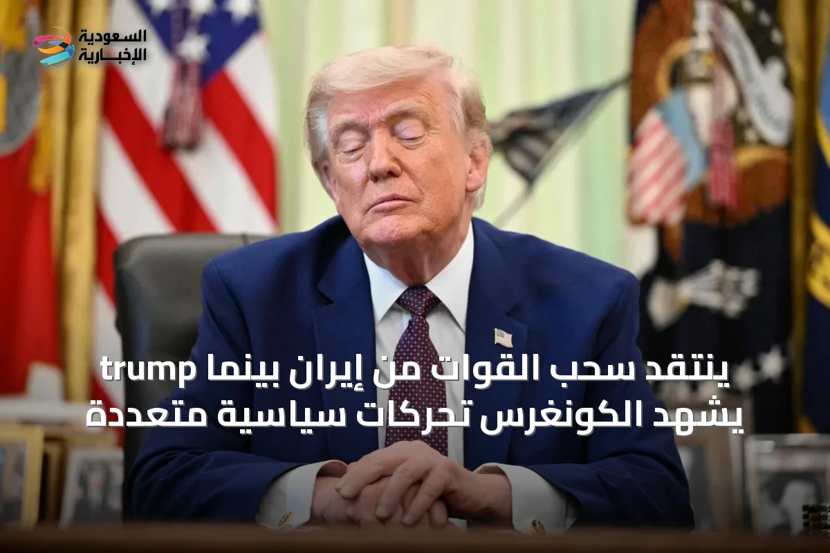 trump ينتقد سحب القوات من إيران بينما يشهد الكونغرس تحركات سياسية متعددة
