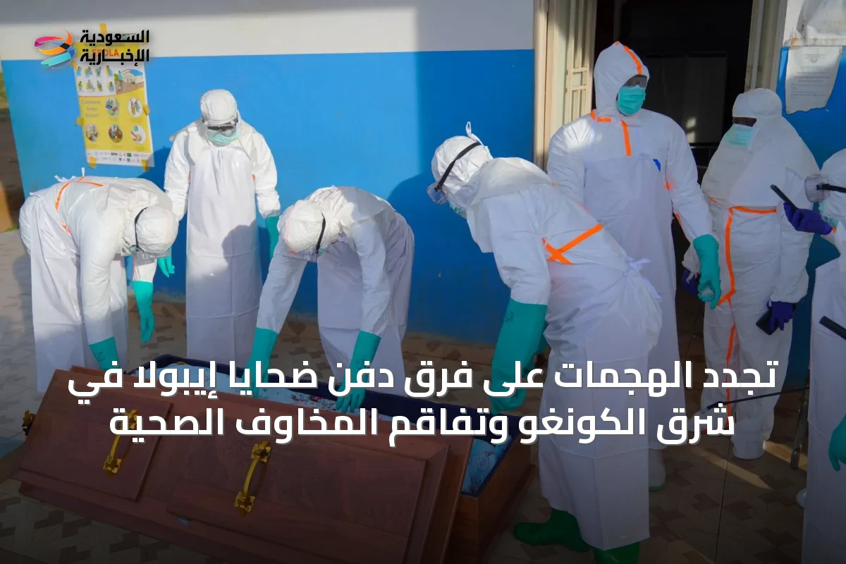 تجدد الهجمات على فرق دفن ضحايا إيبولا في شرق الكونغو وتفاقم المخاوف الصحية