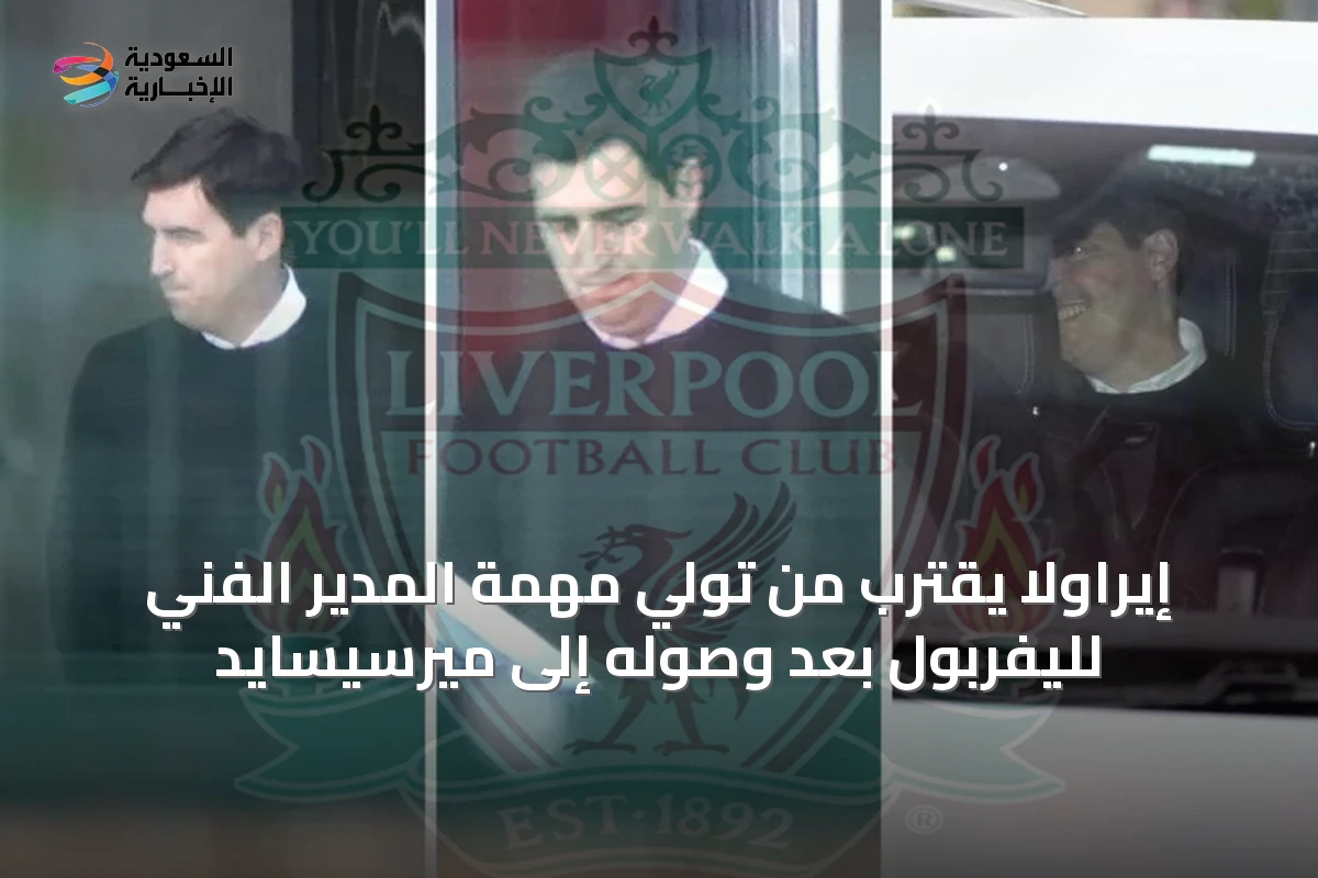 إيراولا يقترب من تولي مهمة المدير الفني لليفربول بعد وصوله إلى ميرسيسايد