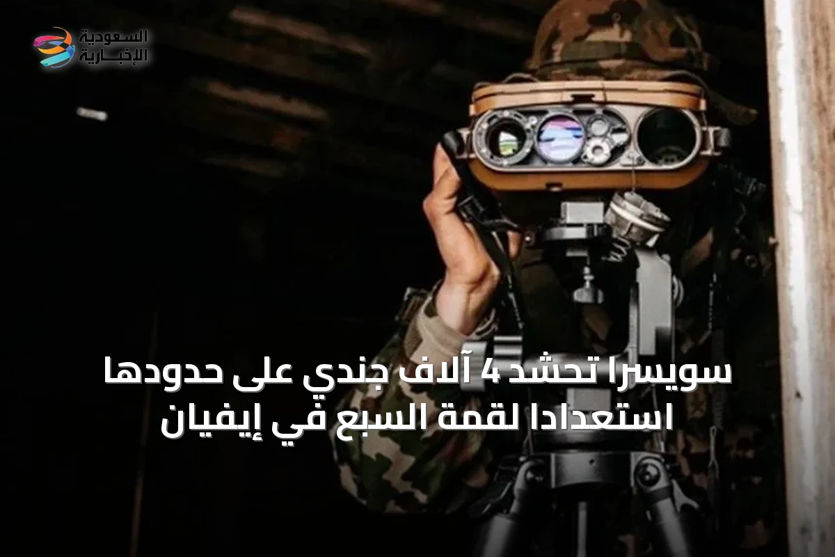 سويسرا تحشد 4 آلاف جندي على حدودها استعداداً لقمة السبع في إيفيان
