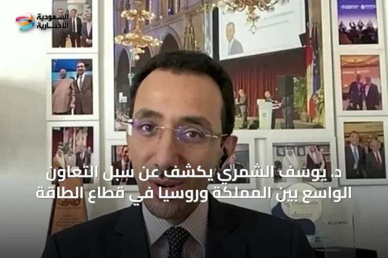 د. يوسف الشمري يكشف عن سبل التعاون الواسع بين المملكة وروسيا في قطاع الطاقة