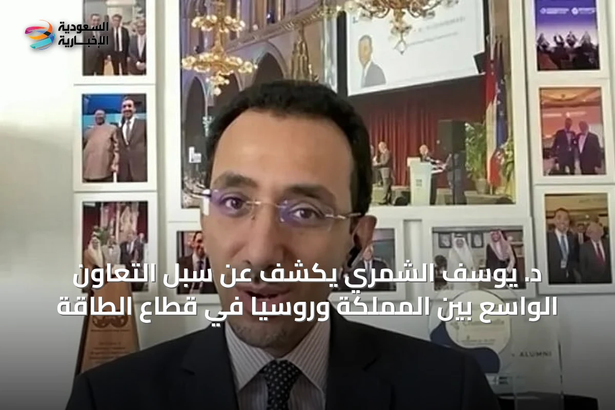 د. يوسف الشمري يكشف عن سبل التعاون الواسع بين المملكة وروسيا في قطاع الطاقة