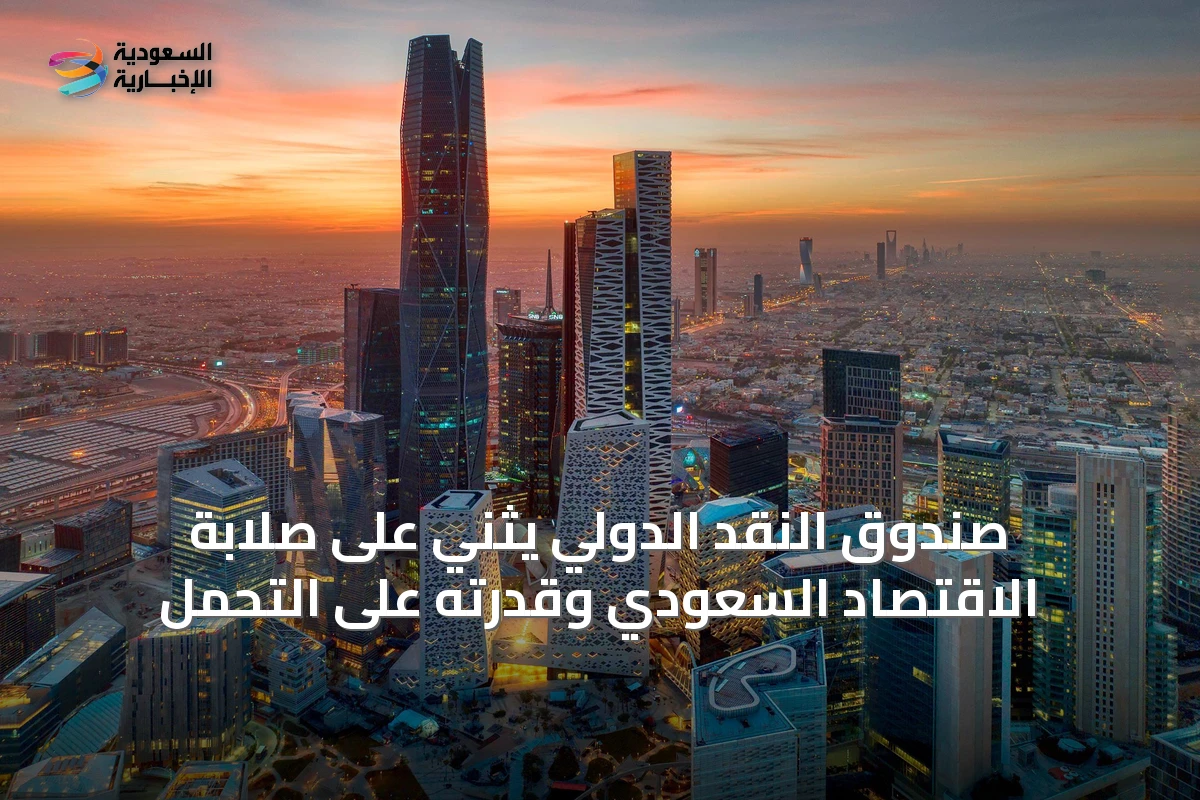 صندوق النقد الدولي يثني على صلابة الاقتصاد السعودي وقدرته على التحمل