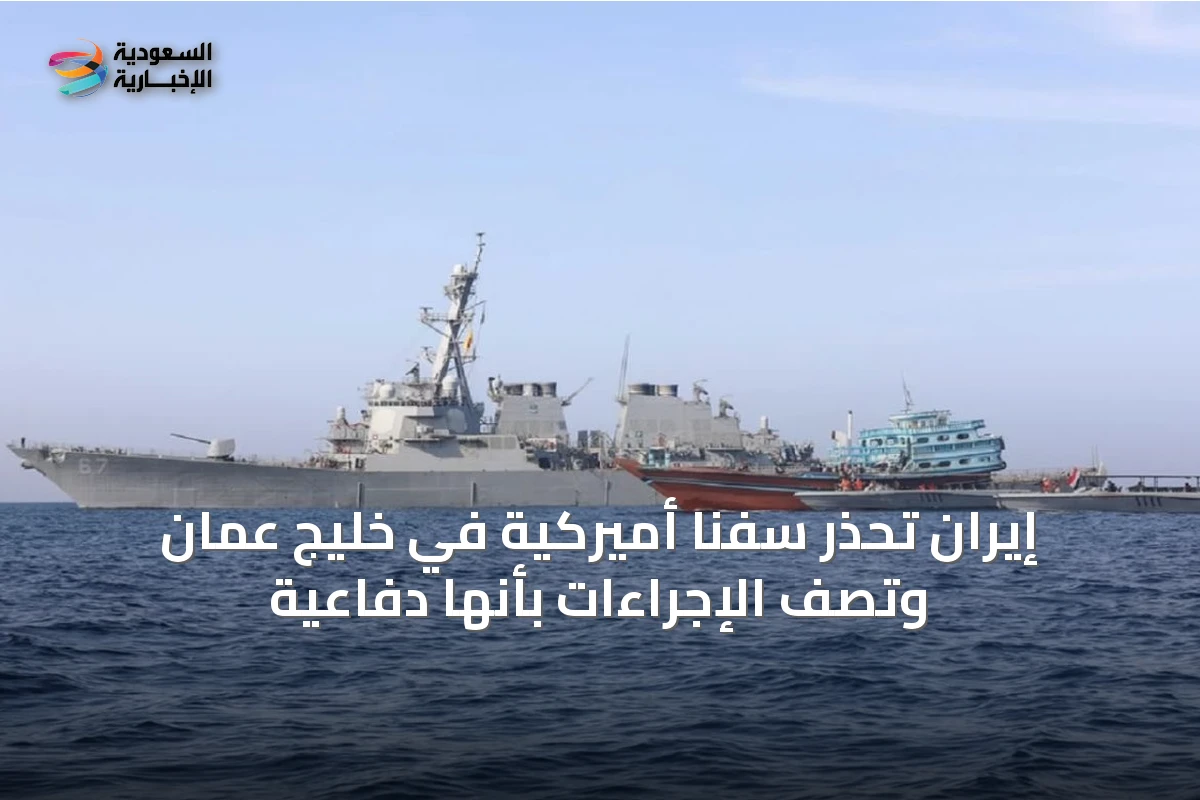 إيران تحذر سفناً أميركية في خليج عمان وتصف الإجراءات بأنها دفاعية