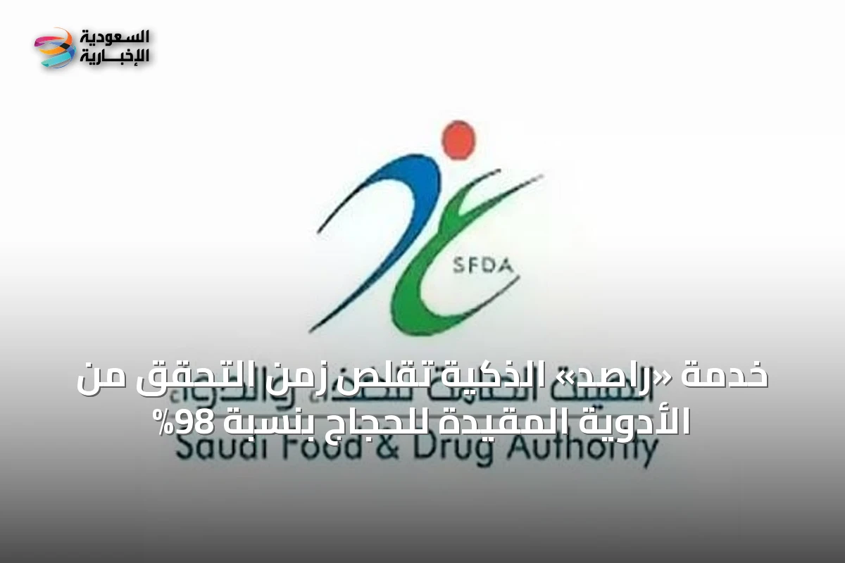 خدمة «راصد» الذكية تقلص زمن التحقق من الأدوية المقيدة للحجاج بنسبة 98%