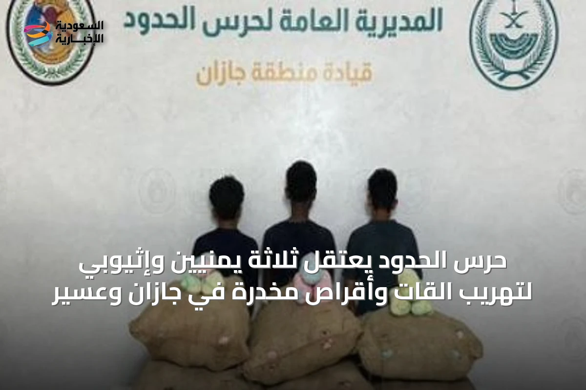 حرس الحدود يعتقل ثلاثة يمنيين وإثيوبي لتهريب القات وأقراص مخدرة في جازان وعسير