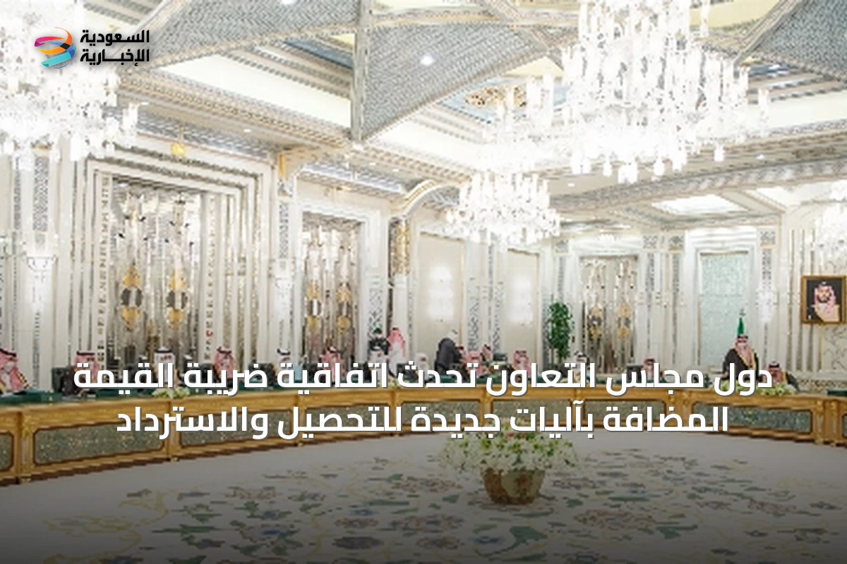 دول مجلس التعاون تُحدّث اتفاقية ضريبة القيمة المضافة بآليات جديدة للتحصيل والاسترداد
