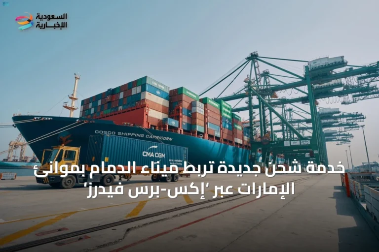 خدمة شحن جديدة تربط ميناء الدمام بموانئ الإمارات عبر ‘إكس-برس فيدرز’