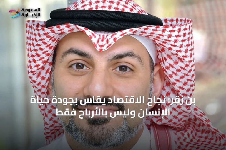 بن زقر: نجاح الاقتصاد يُقاس بجودة حياة الإنسان وليس بالأرباح فقط