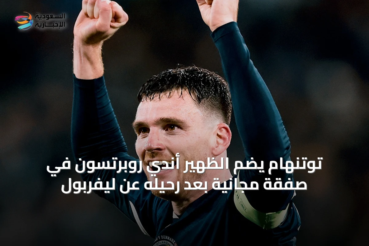 توتنهام يضم الظهير أندي روبرتسون في صفقة مجانية بعد رحيله عن ليفربول