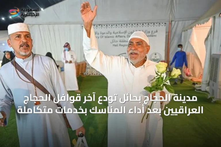 مدينة الحجاج بحائل تودع آخر قوافل الحجاج العراقيين بعد أداء المناسك بخدمات متكاملة