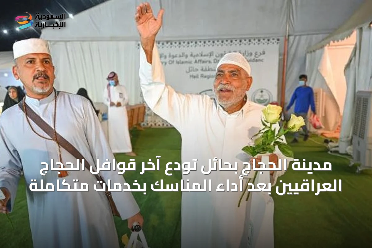 مدينة الحجاج بحائل تودع آخر قوافل الحجاج العراقيين بعد أداء المناسك بخدمات متكاملة