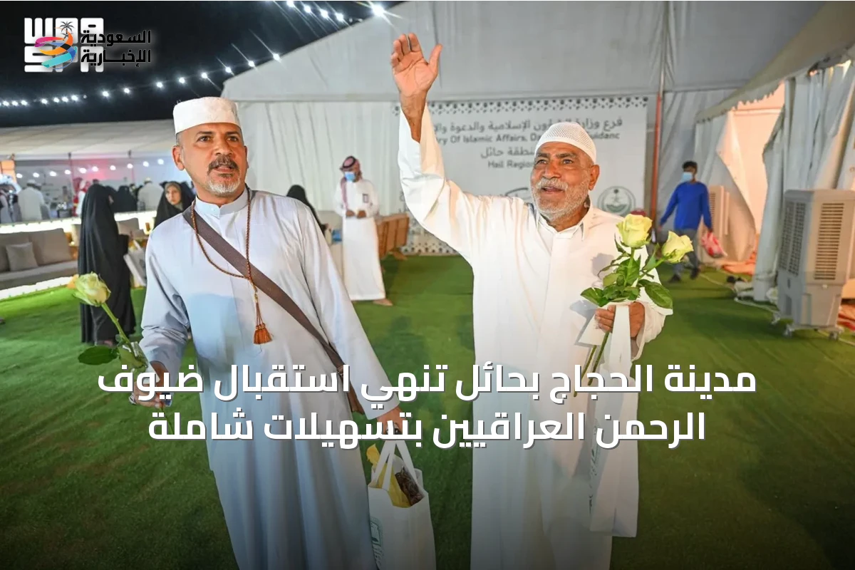 مدينة الحجاج بحائل تُنهي استقبال ضيوف الرحمن العراقيين بتسهيلات شاملة