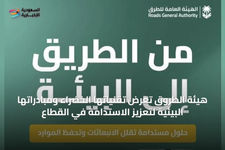 هيئة الطروق تعرض تقنياتها الخضراء ومبادراتها البيئية لتعزيز الاستدامة في القطاع