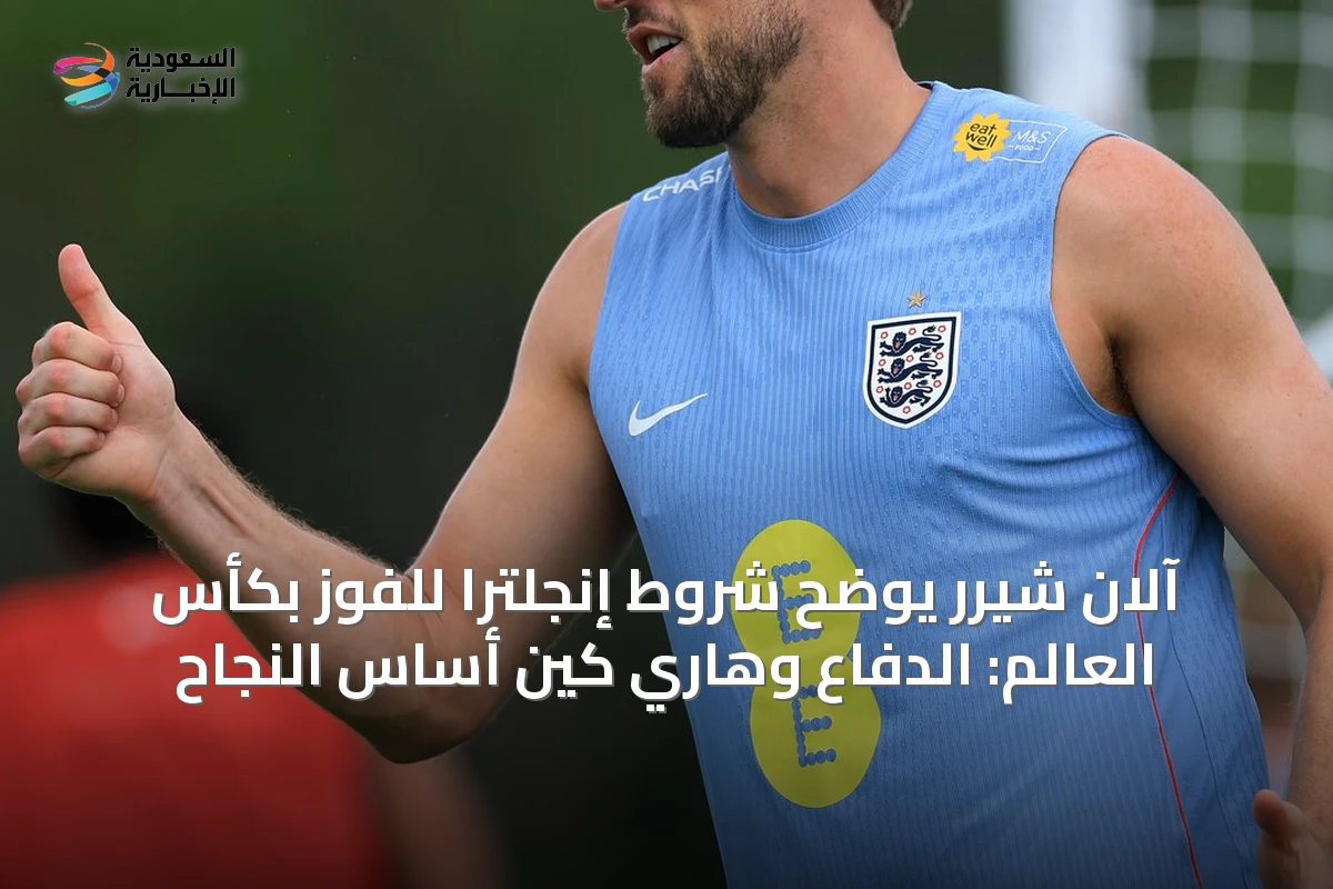 آلان شيرر يوضح شروط إنجلترا للفوز بكأس العالم: الدفاع وهاري كين أساس النجاح