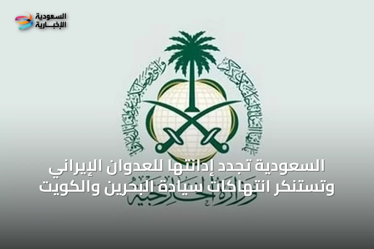 السعودية تجدد إدانتها للعدوان الإيراني وتستنكر انتهاكات سيادة البحرين والكويت