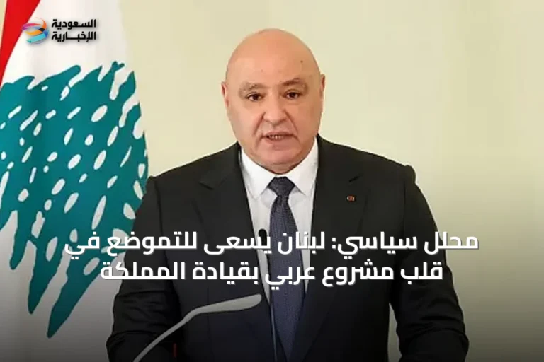 محلل سياسي: لبنان يسعى للتموضع في قلب مشروع عربي بقيادة المملكة