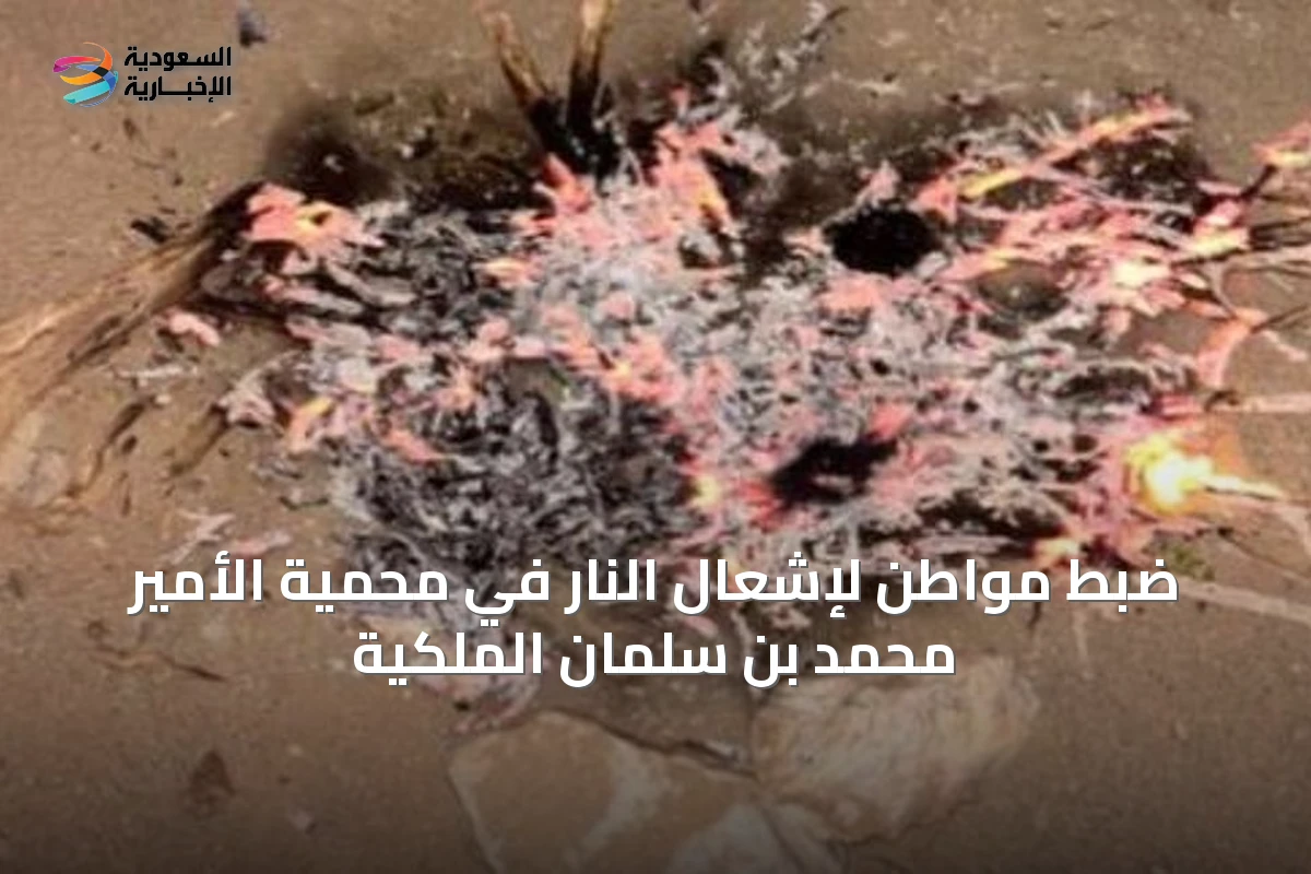ضبط مواطن لإشعال النار في محمية الأمير محمد بن سلمان الملكية
