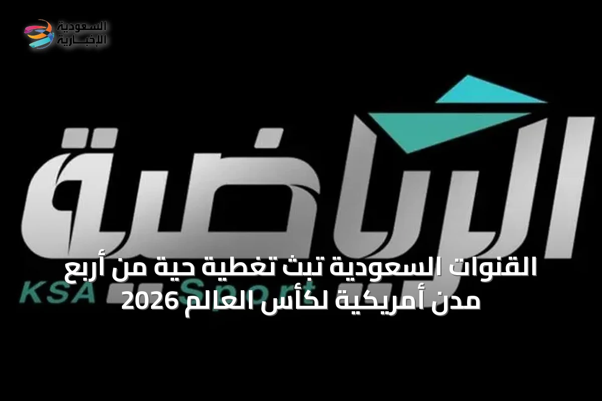 القنوات السعودية تبث تغطية حية من أربع مدن أمريكية لكأس العالم 2026