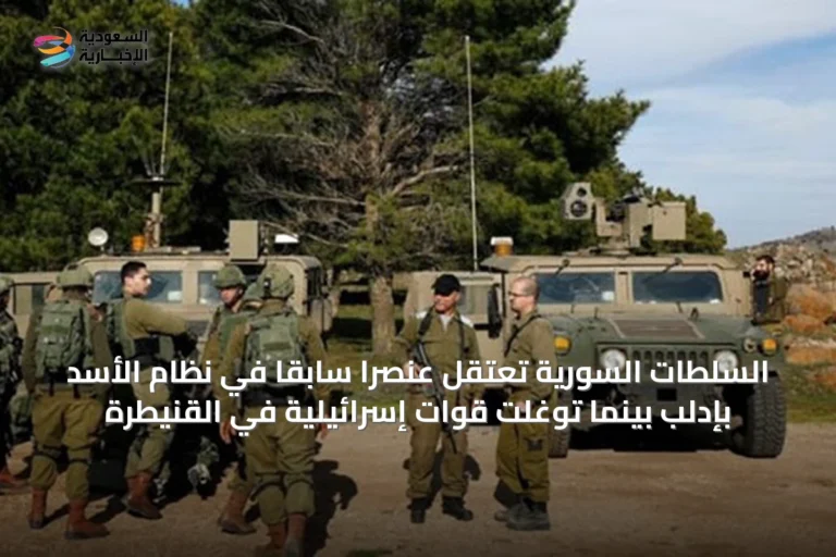 السلطات السورية تعتقل عنصراً سابقاً في نظام الأسد بإدلب بينما توغلت قوات إسرائيلية في القنيطرة