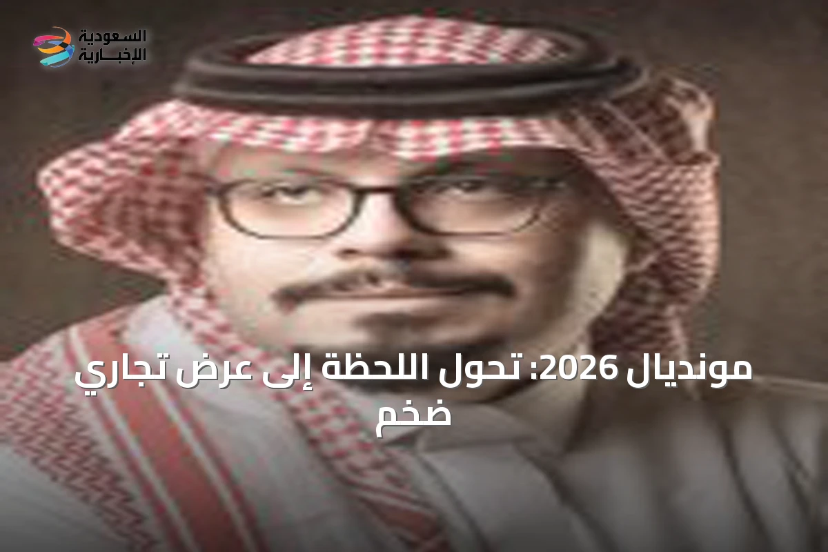 مونديال 2026: تحول اللحظة إلى عرض تجاري ضخم