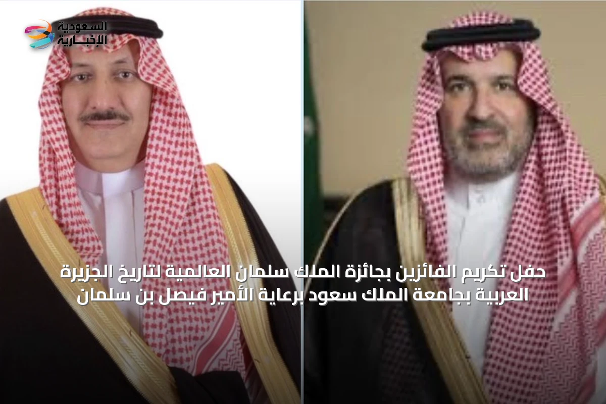 حفل تكريم الفائزين بجائزة الملك سلمان العالمية لتاريخ الجزيرة العربية بجامعة الملك سعود برعاية الأمير فيصل بن سلمان