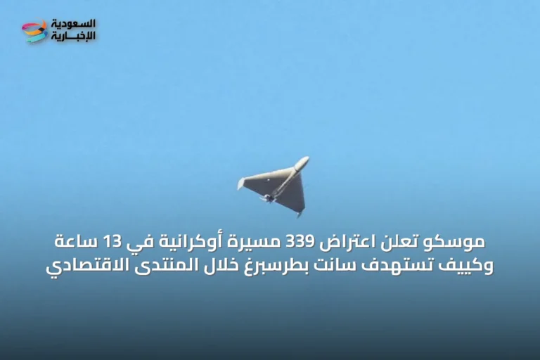 موسكو تعلن اعتراض 339 مسيرة أوكرانية في 13 ساعة وكييف تستهدف سانت بطرسبرغ خلال المنتدى الاقتصادي