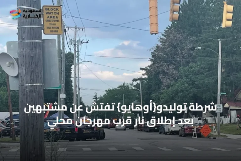 شرطة توليدو{أوهايو} تفتش عن مشتبهين بعد إطلاق نار قرب مهرجان محلي