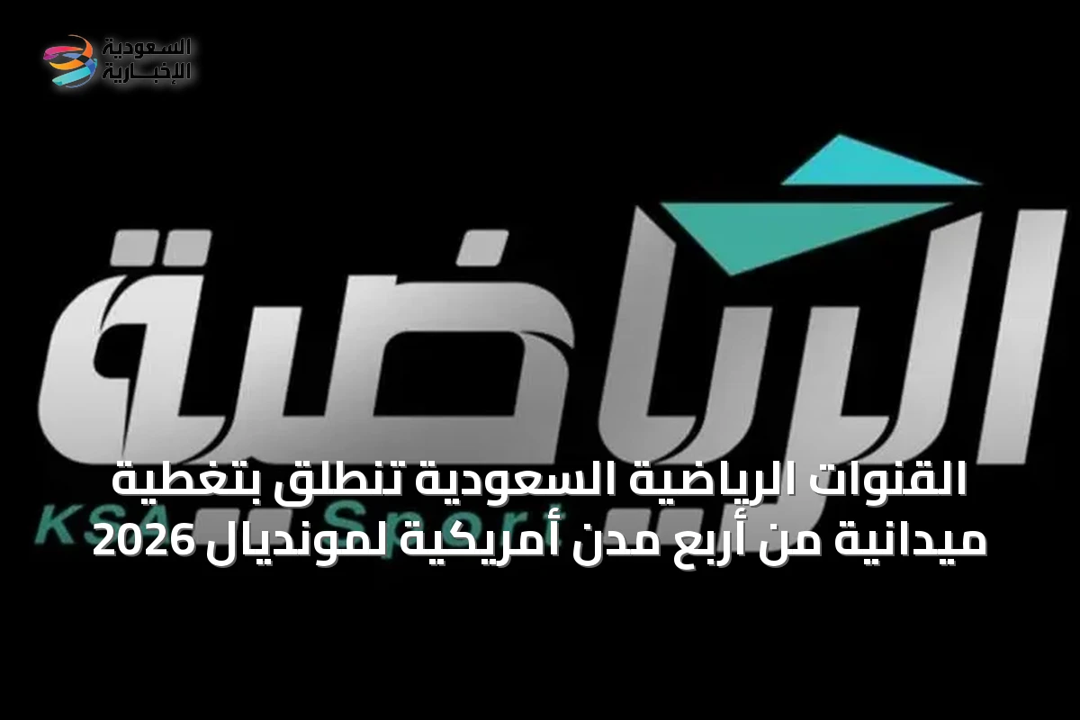 القنوات الرياضية السعودية تنطلق بتغطية ميدانية من أربع مدن أمريكية لمونديال 2026