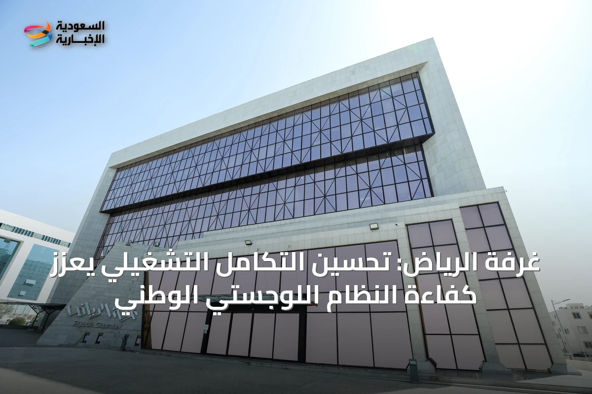 غرفة الرياض: تحسين التكامل التشغيلي يعزز كفاءة النظام اللوجستي الوطني