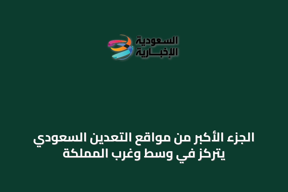 الجزء الأكبر من مواقع التعدين السعودي يتركّز في وسط وغرب المملكة