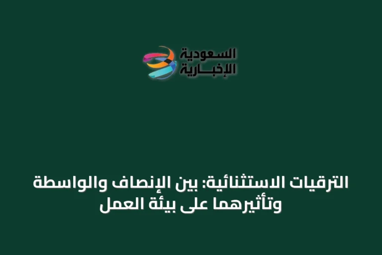 الترقيات الاستثنائية: بين الإنصاف والواسطة وتأثيرهما على بيئة العمل
