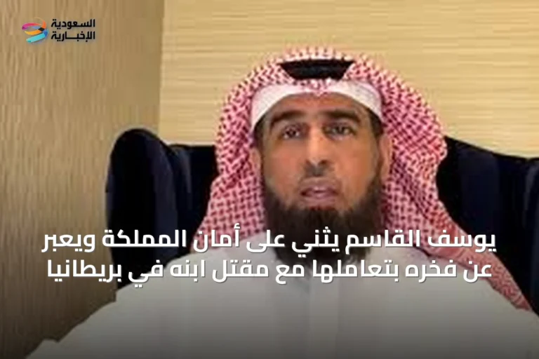 يوسف القاسم يثني على أمان المملكة ويعبر عن فخره بتعاملها مع مقتل ابنه في بريطانيا