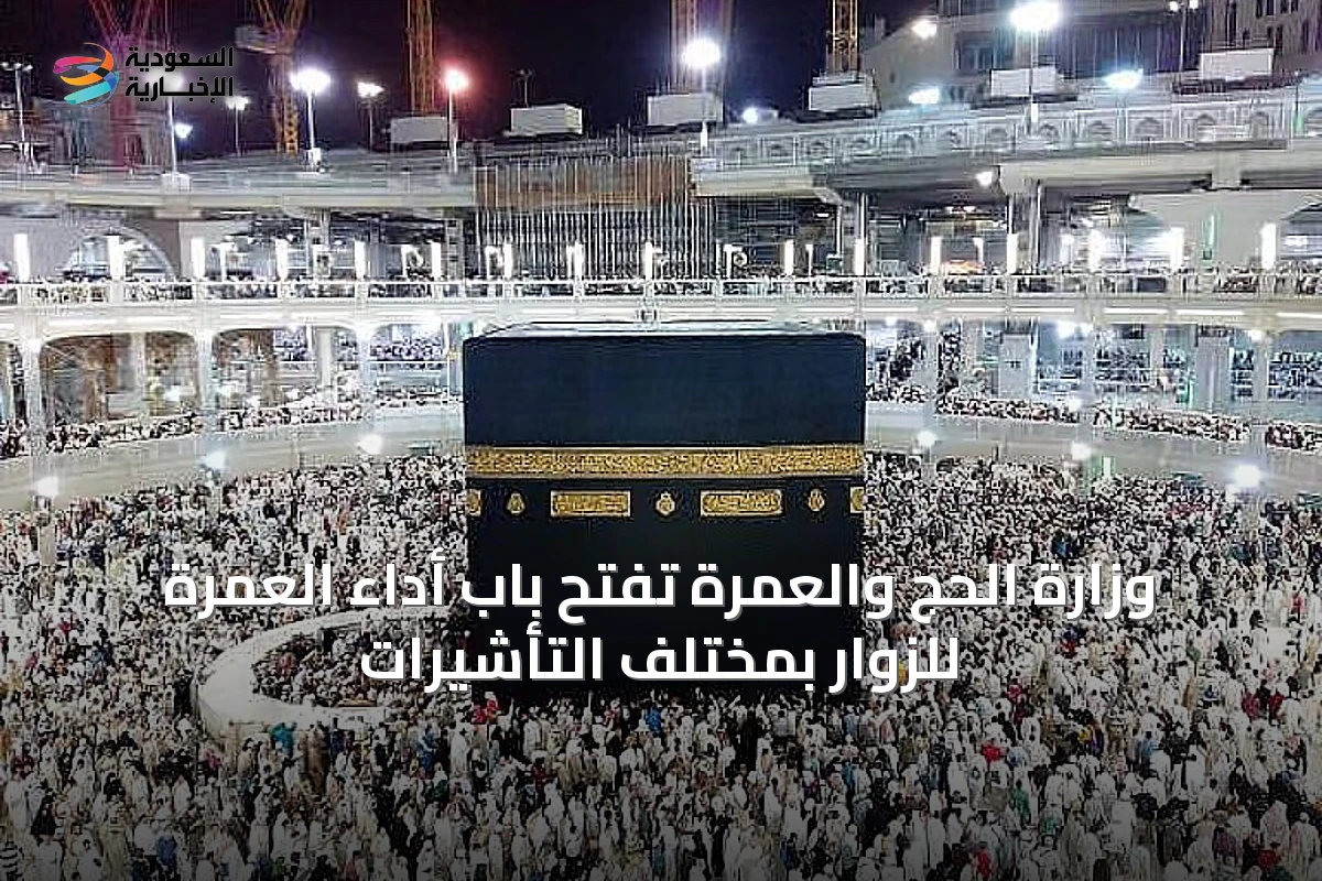 وزارة الحج والعمرة تفتح باب أداء العمرة للزوار بمختلف التأشيرات