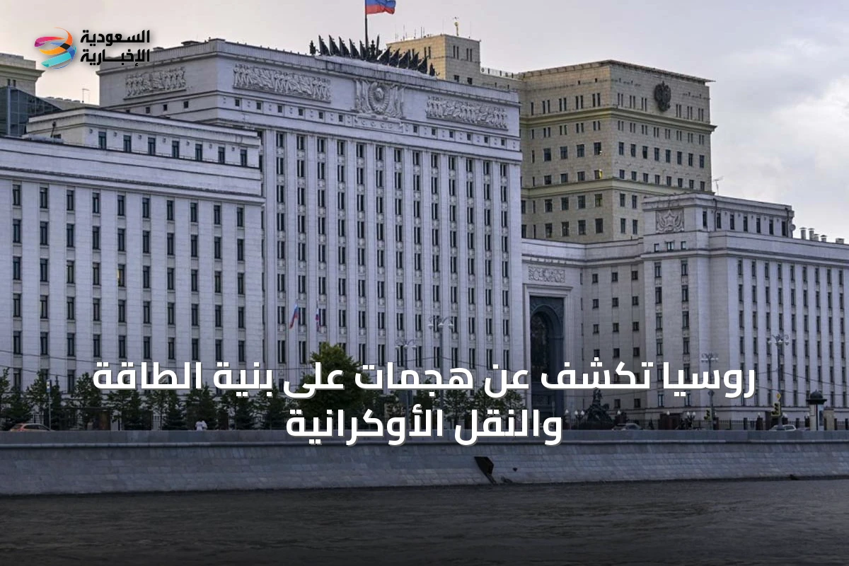 روسيا تكشف عن هجمات على بنية الطاقة والنقل الأوكرانية