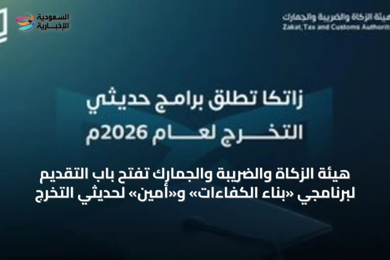 هيئة الزكاة والضريبة والجمارك تفتح باب التقديم لبرنامجي «بناء الكفاءات» و«أمين» لحديثي التخرج