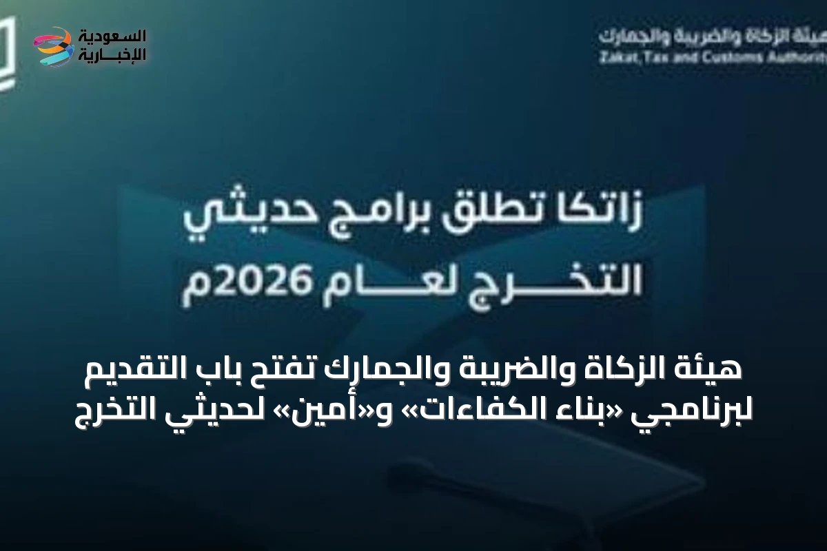 هيئة الزكاة والضريبة والجمارك تفتح باب التقديم لبرنامجي «بناء الكفاءات» و«أمين» لحديثي التخرج