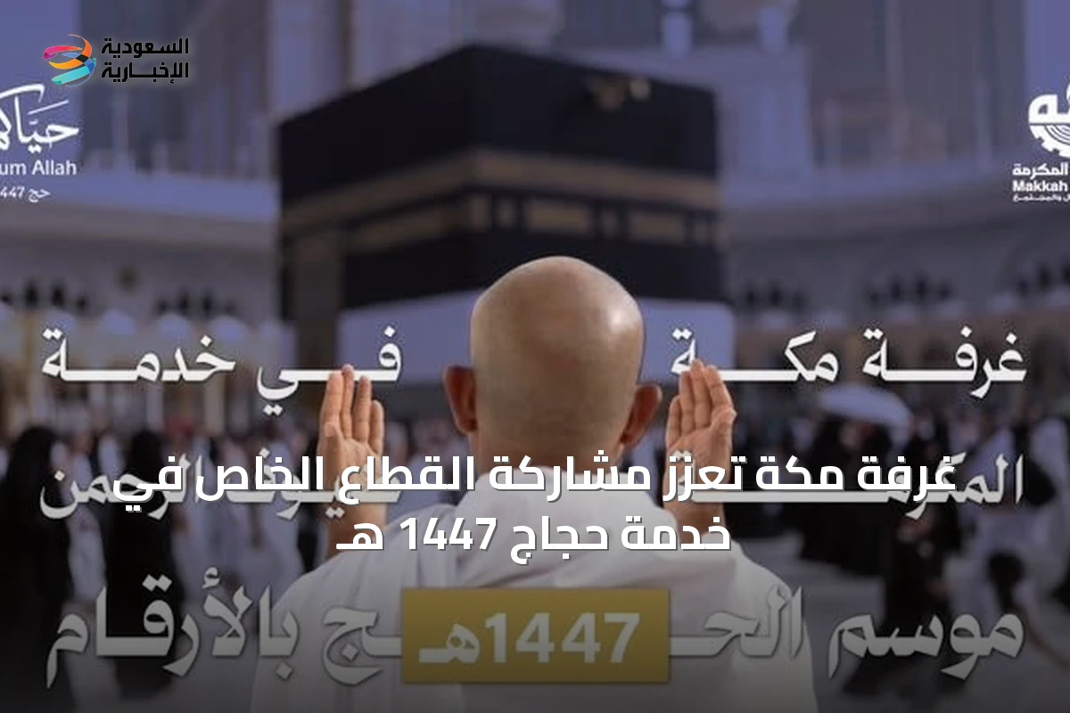 غرفة مكة تعزز مشاركة القطاع الخاص في خدمة حجاج 1447 هـ