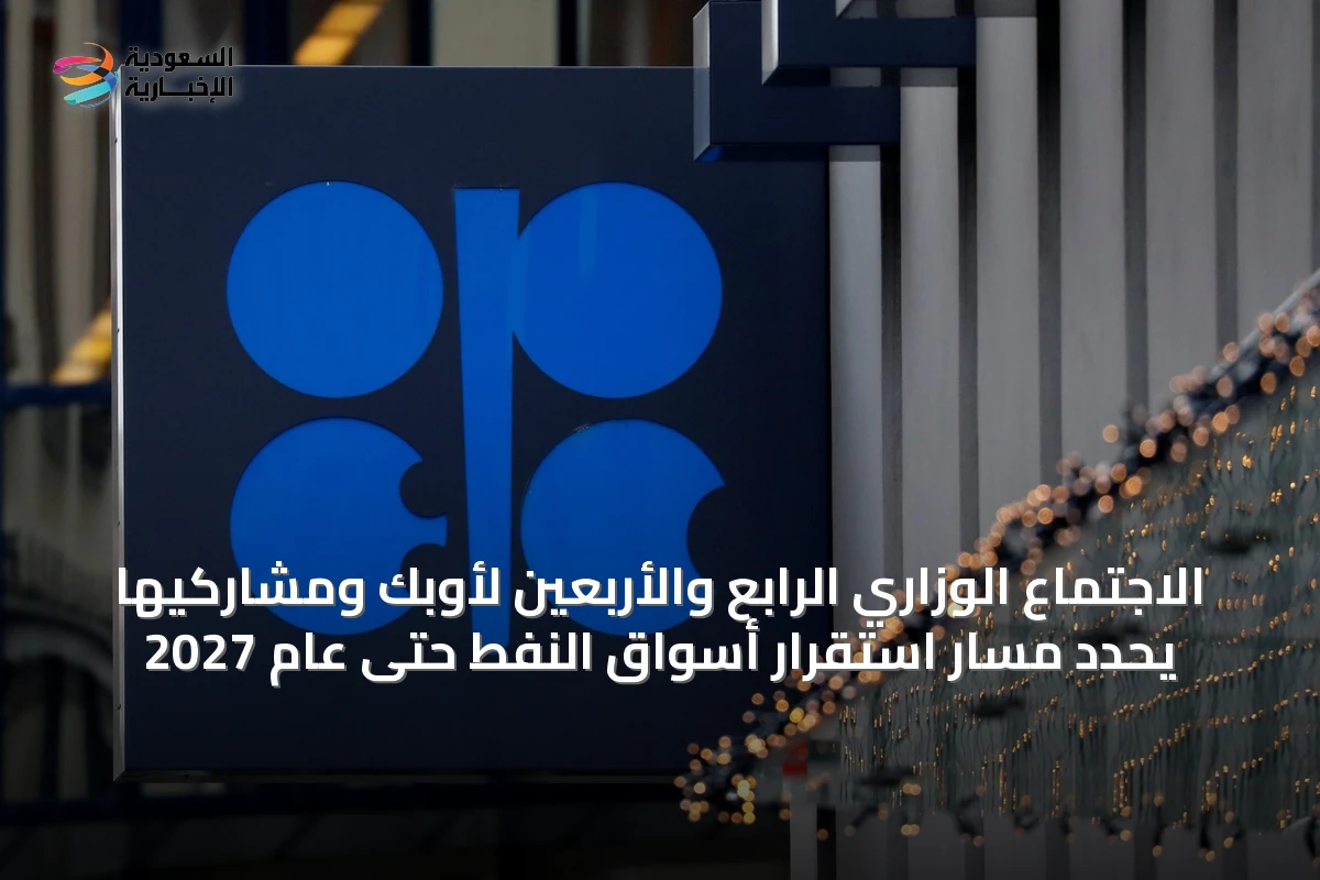 الاجتماع الوزاري الرابع والأربعين لأوبك ومشاركيها يحدد مسار استقرار أسواق النفط حتى عام 2027
