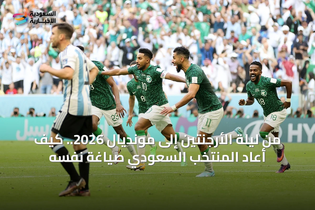 من ليلة الأرجنتين إلى مونديال 2026.. كيف أعاد المنتخب السعودي صياغة نفسه