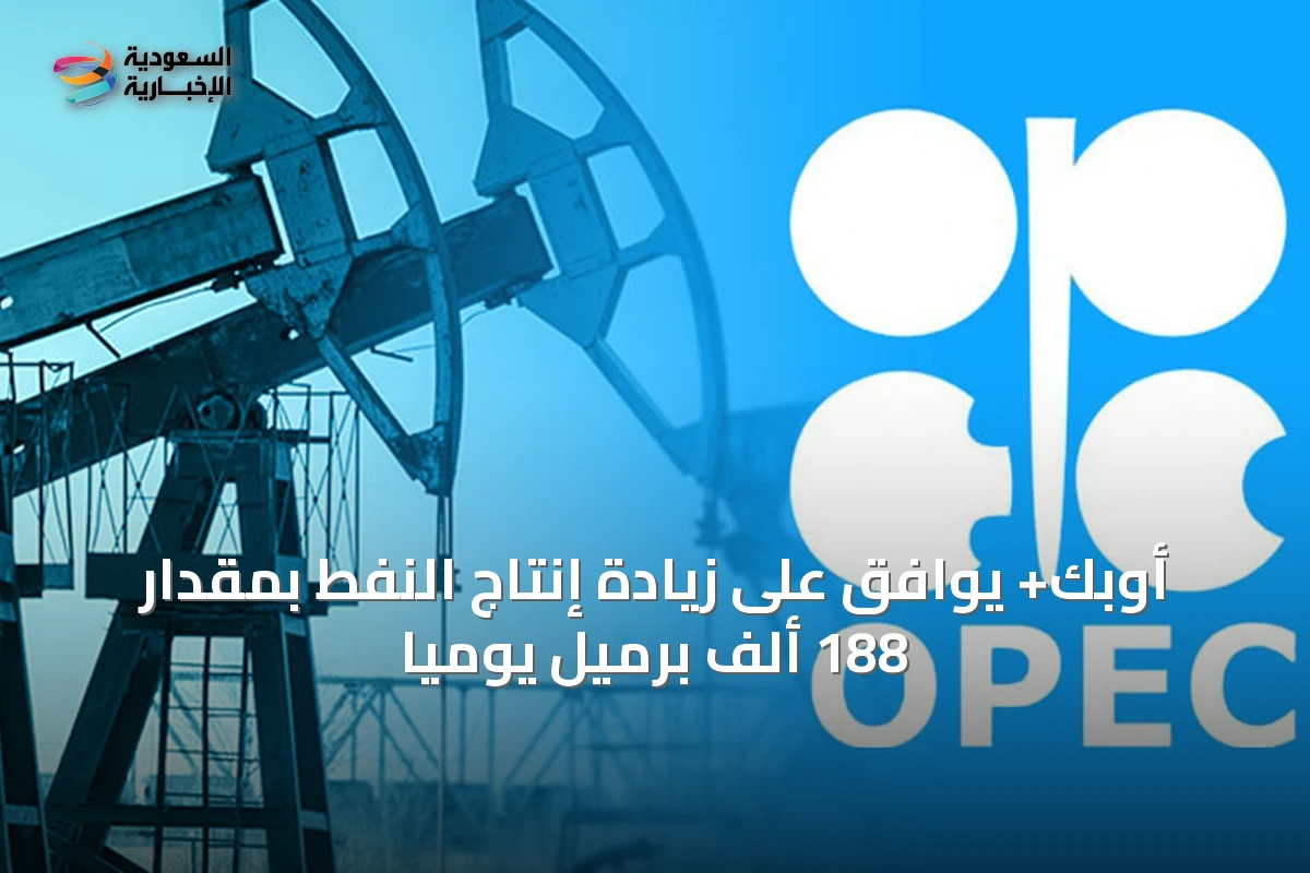 أوبك+ يوافق على زيادة إنتاج النفط بمقدار 188 ألف برميل يومياً