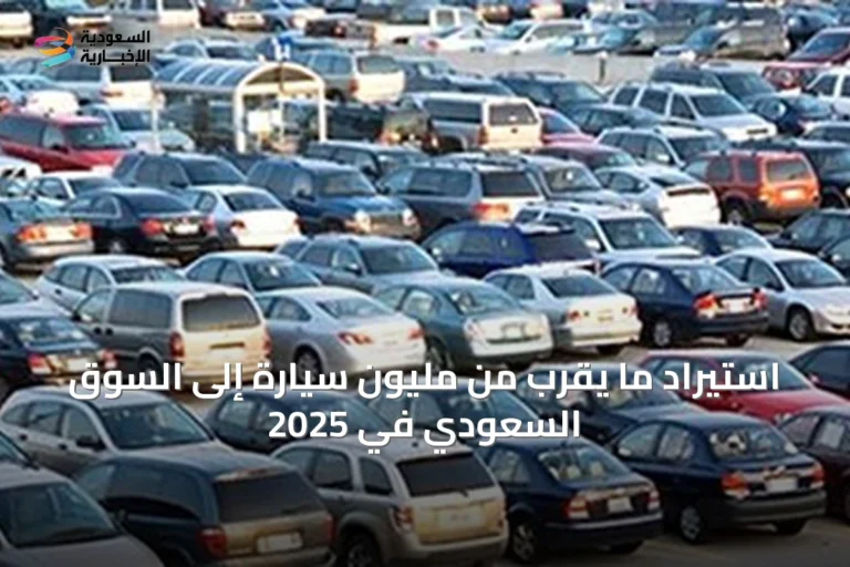استيراد ما يقرب من مليون سيارة إلى السوق السعودي في 2025