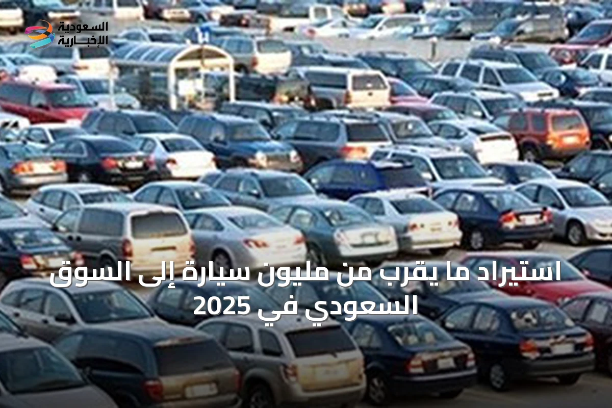 استيراد ما يقرب من مليون سيارة إلى السوق السعودي في 2025